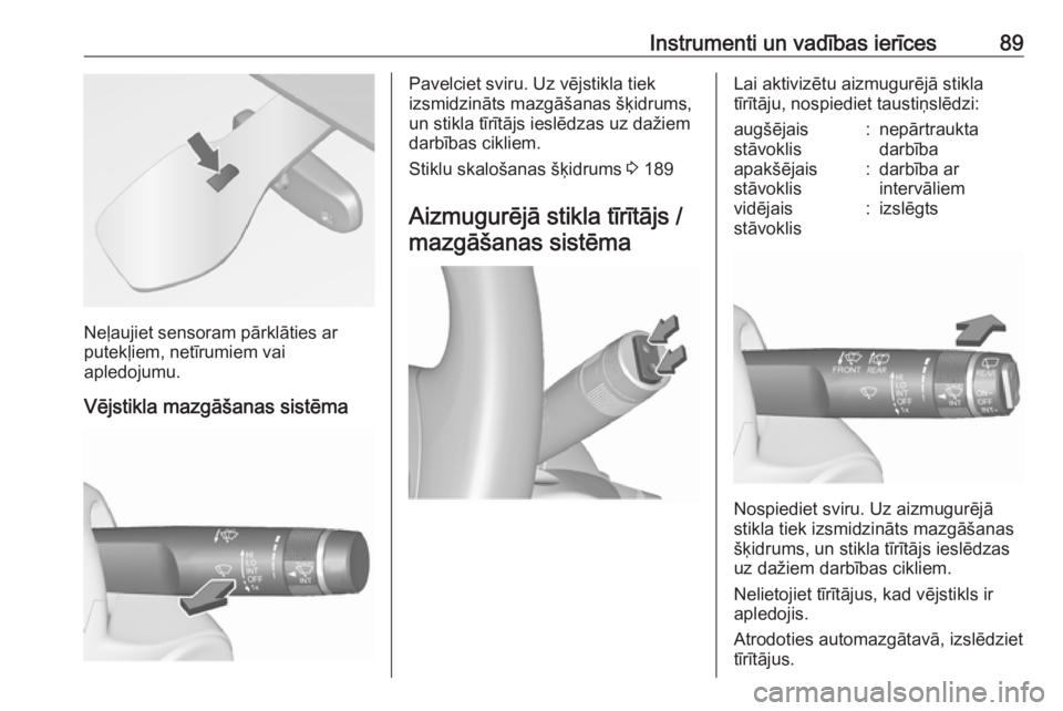 OPEL MERIVA 2016.5  Īpašnieka rokasgrāmata (in Latvian) Instrumenti un vadības ierīces89
Neļaujiet sensoram pārklāties ar
putekļiem, netīrumiem vai
apledojumu.
Vējstikla mazgāšanas sistēma
Pavelciet sviru. Uz vējstikla tiek
izsmidzināts mazgā