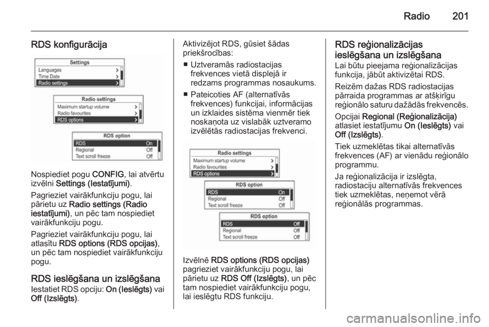OPEL MOKKA 2014  Informācijas un izklaides sistēmas rokasgrāmata (in Latvian) Radio201
RDS konfigurācija
Nospiediet pogu CONFIG, lai atvērtu
izvēlni  Settings (Iestatījumi) .
Pagrieziet vairākfunkciju pogu, lai
pārietu uz  Radio settings (Radio
iestatījumi) , un pēc tam