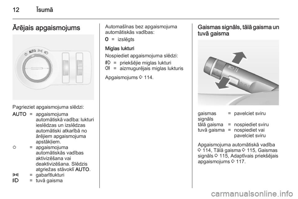 OPEL MOKKA 2014  Īpašnieka rokasgrāmata (in Latvian) 12ĪsumāĀrējais apgaismojums
Pagrieziet apgaismojuma slēdzi:
AUTO=apgaismojuma
automātiskā vadība: lukturi
ieslēdzas un izslēdzas
automātiski atkarībā no
ārējiem apgaismojuma
apstākļie