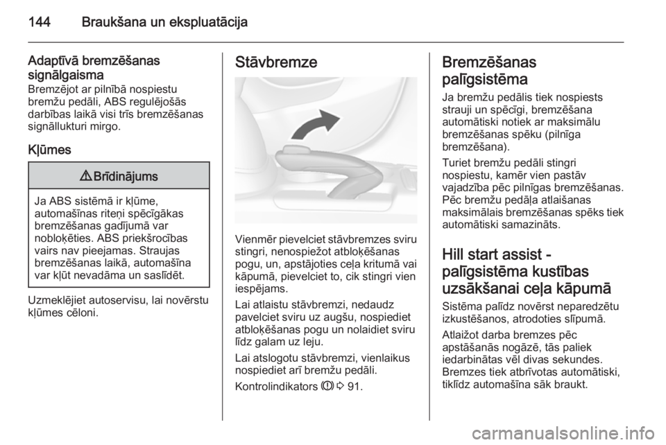 OPEL MOKKA 2014  Īpašnieka rokasgrāmata (in Latvian) 144Braukšana un ekspluatācija
Adaptīvā bremzēšanassignālgaisma
Bremzējot ar pilnībā nospiestu
bremžu pedāli, ABS regulējošās
darbības laikā visi trīs bremzēšanas
signāllukturi mir