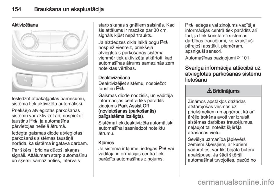 OPEL MOKKA 2014  Īpašnieka rokasgrāmata (in Latvian) 154Braukšana un ekspluatācija
Aktivizēšana
Ieslēdzot atpakaļgaitas pārnesumu,
sistēma tiek aktivizēta automātiski.
Priekšējo atvieglotas parkošanās
sistēmu var aktivizēt arī, nospiež
