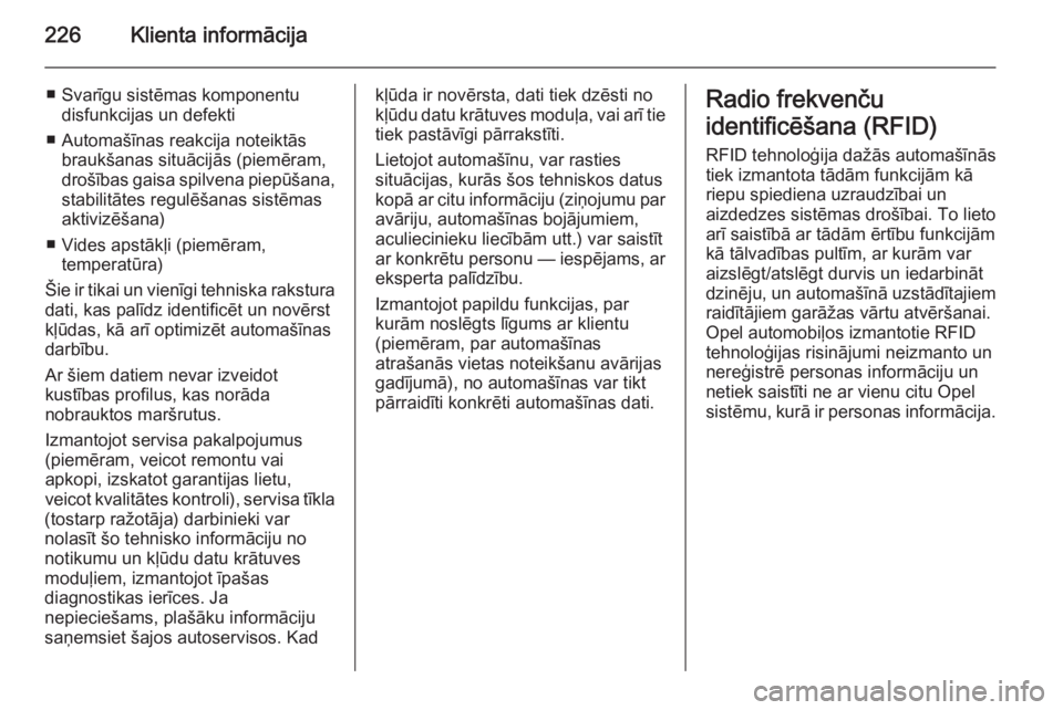 OPEL MOKKA 2014  Īpašnieka rokasgrāmata (in Latvian) 226Klienta informācija
■ Svarīgu sistēmas komponentudisfunkcijas un defekti
■ Automašīnas reakcija noteiktās braukšanas situācijās (piemēram,
drošības gaisa spilvena piepūšana,
stabi