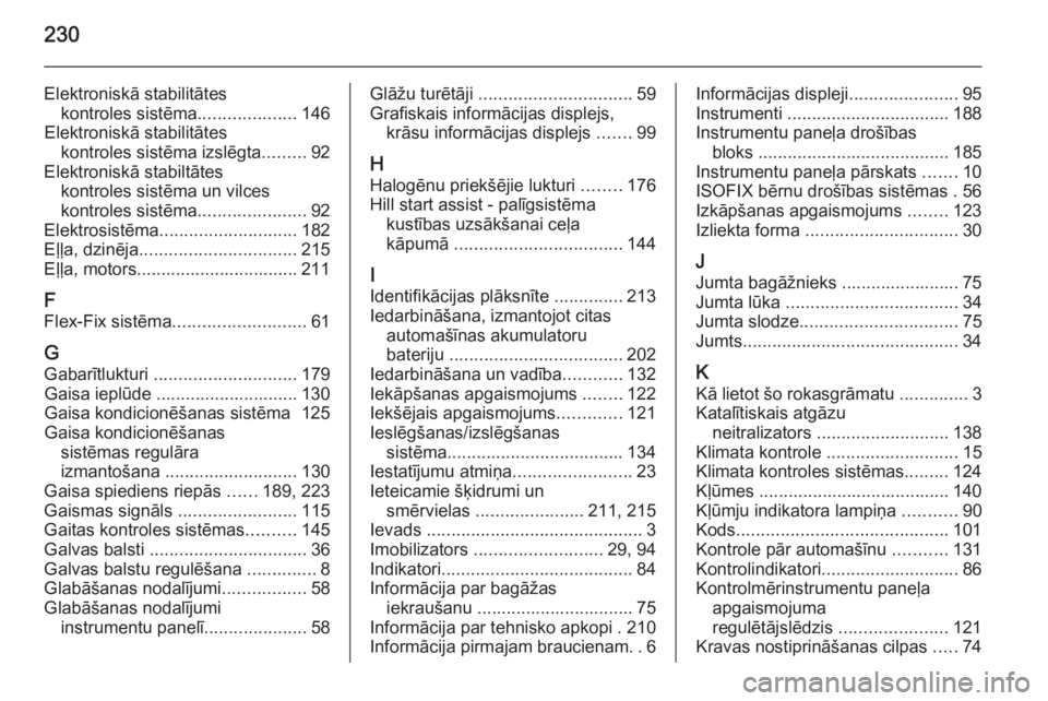 OPEL MOKKA 2014  Īpašnieka rokasgrāmata (in Latvian) 230
Elektroniskā stabilitāteskontroles sistēma ....................146
Elektroniskā stabilitātes kontroles sistēma izslēgta .........92
Elektroniskā stabiltātes kontroles sistēma un vilces
k