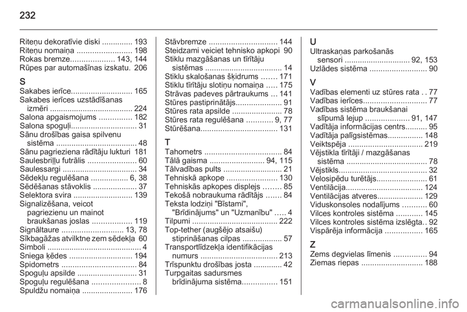 OPEL MOKKA 2014  Īpašnieka rokasgrāmata (in Latvian) 232
Riteņu dekoratīvie diski .............. 193
Riteņu nomaiņa  ......................... 198
Rokas bremze ....................143, 144
Rūpes par automašīnas izskatu. 206
S Sakabes ierīce ....