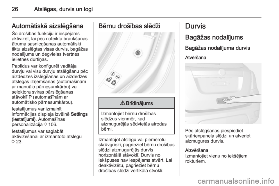 OPEL MOKKA 2014  Īpašnieka rokasgrāmata (in Latvian) 26Atslēgas, durvis un logiAutomātiskā aizslēgšanaŠo drošības funkciju ir iespējams
aktivizēt, lai pēc noteikta braukšanas
ātruma sasniegšanas automātiski
tiktu aizslēgtas visas durvis,