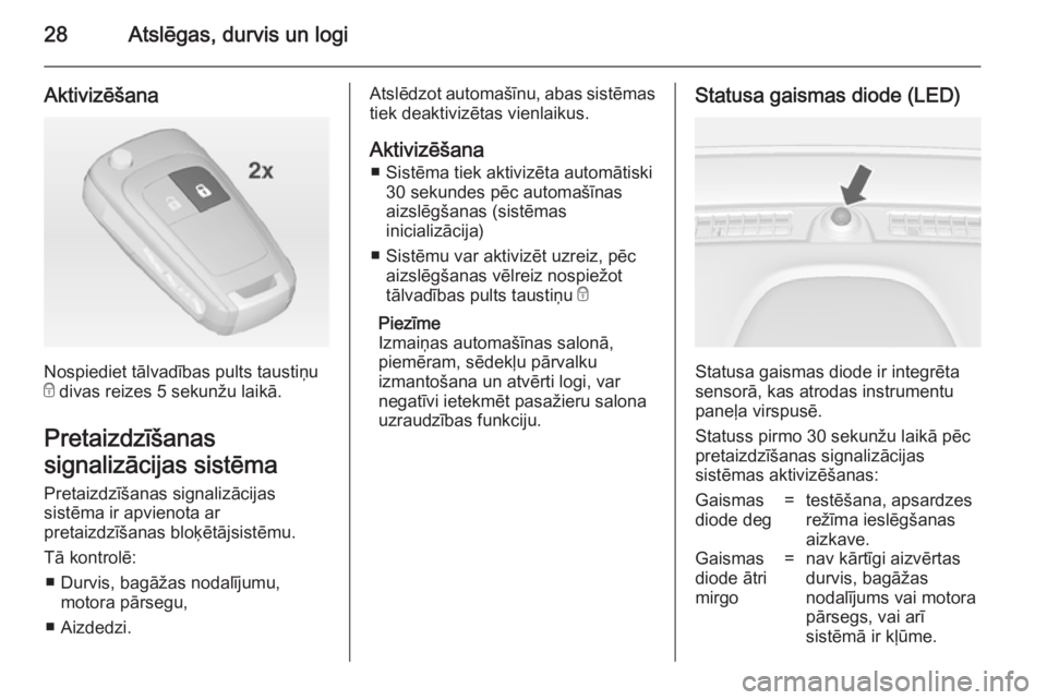 OPEL MOKKA 2014  Īpašnieka rokasgrāmata (in Latvian) 28Atslēgas, durvis un logi
Aktivizēšana
Nospiediet tālvadības pults taustiņu
e  divas reizes 5 sekunžu laikā.
Pretaizdzīšanas
signalizācijas sistēma
Pretaizdzīšanas signalizācijas
sist�
