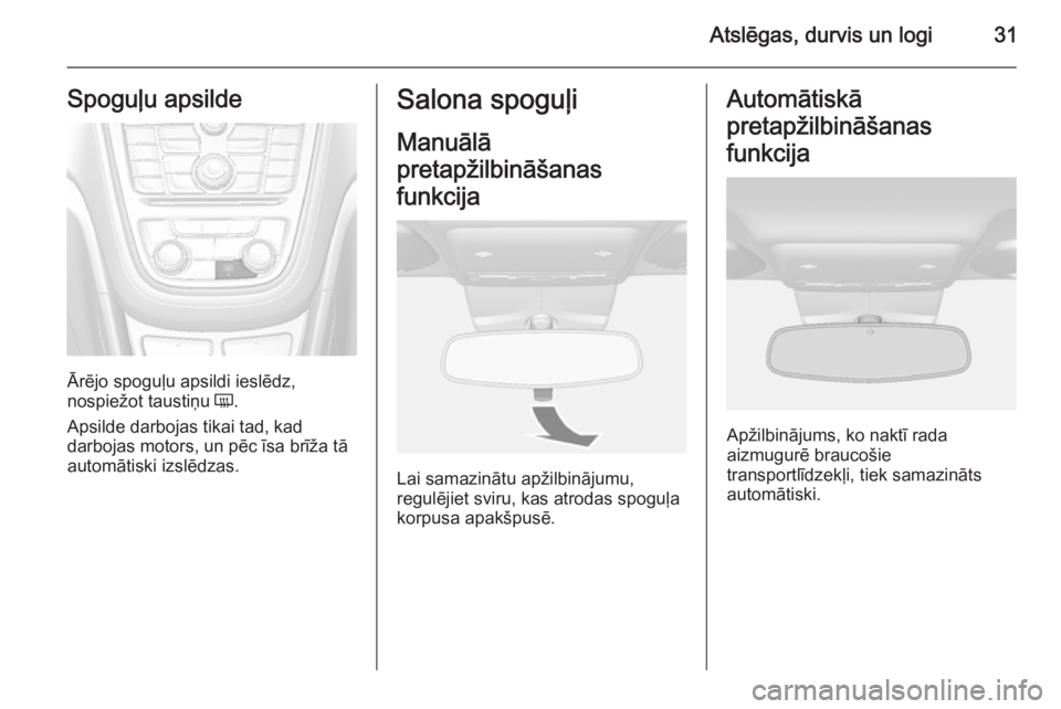OPEL MOKKA 2014  Īpašnieka rokasgrāmata (in Latvian) Atslēgas, durvis un logi31Spoguļu apsilde
Ārējo spoguļu apsildi ieslēdz,
nospiežot taustiņu  Ü.
Apsilde darbojas tikai tad, kad
darbojas motors, un pēc īsa brīža tā
automātiski izslēdz