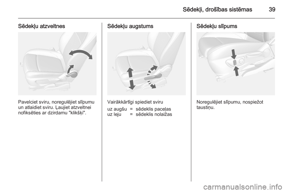 OPEL MOKKA 2014  Īpašnieka rokasgrāmata (in Latvian) Sēdekļi, drošības sistēmas39
Sēdekļu atzveltnes
Pavelciet sviru, noregulējiet slīpumu
un atlaidiet sviru. Ļaujiet atzveltnei nofiksēties ar dzirdamu "klikšķi".
Sēdekļu augstums
