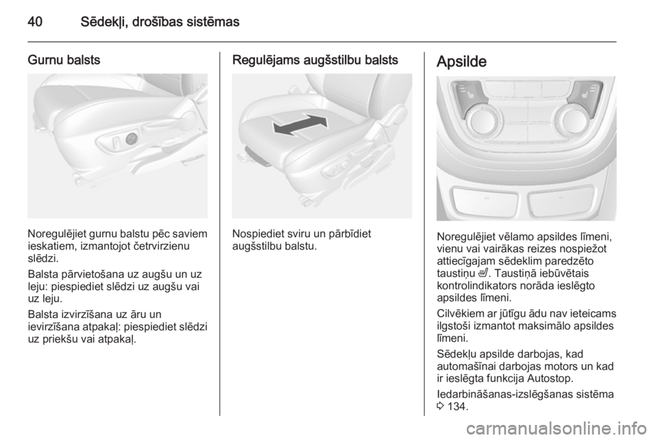 OPEL MOKKA 2014  Īpašnieka rokasgrāmata (in Latvian) 40Sēdekļi, drošības sistēmas
Gurnu balsts
Noregulējiet gurnu balstu pēc saviemieskatiem, izmantojot četrvirzienu
slēdzi.
Balsta pārvietošana uz augšu un uz
leju: piespiediet slēdzi uz aug