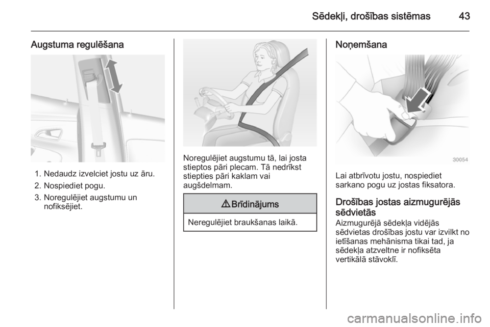 OPEL MOKKA 2014  Īpašnieka rokasgrāmata (in Latvian) Sēdekļi, drošības sistēmas43
Augstuma regulēšana
1. Nedaudz izvelciet jostu uz āru.
2. Nospiediet pogu.
3. Noregulējiet augstumu un nofiksējiet.
Noregulējiet augstumu tā, lai josta
stiepto
