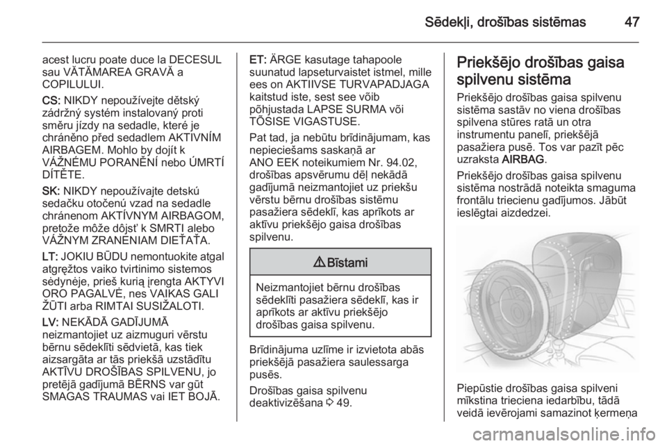 OPEL MOKKA 2014  Īpašnieka rokasgrāmata (in Latvian) Sēdekļi, drošības sistēmas47
acest lucru poate duce la DECESUL
sau VĂTĂMAREA GRAVĂ a
COPILULUI.
CS:  NIKDY nepoužívejte dětský
zádržný systém instalovaný proti
směru jízdy na sedadl