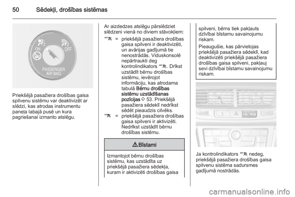 OPEL MOKKA 2014  Īpašnieka rokasgrāmata (in Latvian) 50Sēdekļi, drošības sistēmas
Priekšējā pasažiera drošības gaisa
spilvenu sistēmu var deaktivizēt ar
slēdzi, kas atrodas instrumentu
paneļa labajā pusē un kura
pagriešanai izmanto ats
