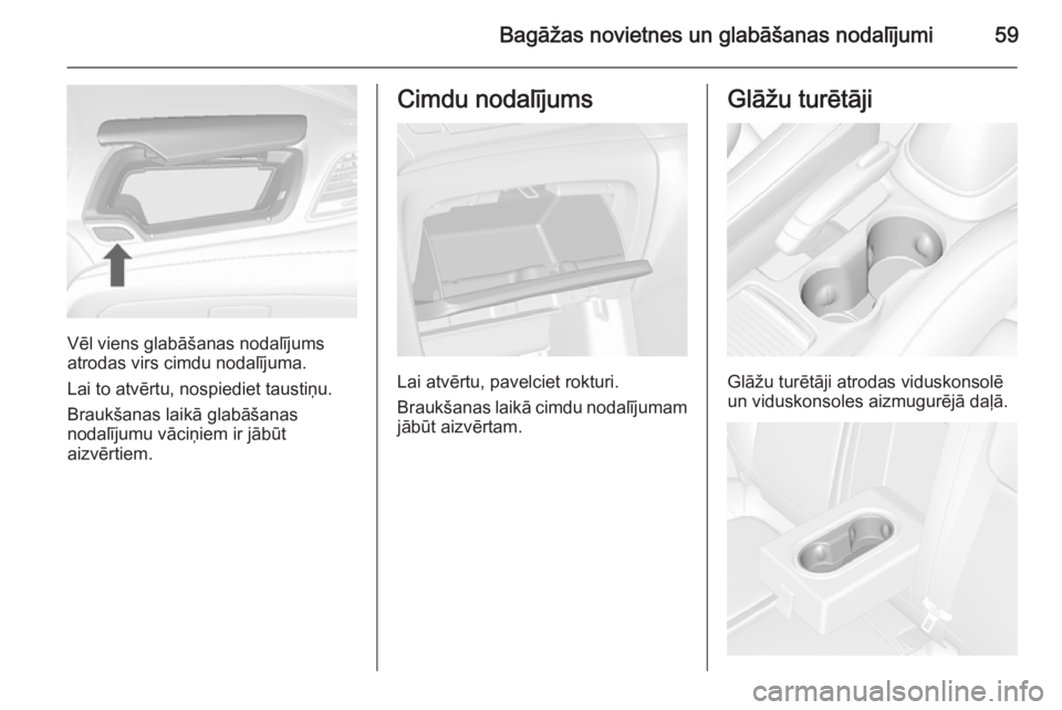 OPEL MOKKA 2014 Īpašnieka rokasgrāmata (in Latvian) Bagāžas novietnes un glabāšanas nodalījumi59
Vēl viens glabāšanas nodalījums
atrodas virs cimdu nodalījuma.
Lai to atvērtu, nospiediet taustiņu.
Braukšanas laikā glabāšanas
nodalījumu OPEL MOKKA 2014 Īpašnieka rokasgrāmata (in Latvian) Bagāžas novietnes un glabāšanas nodalījumi59
Vēl viens glabāšanas nodalījums
atrodas virs cimdu nodalījuma.
Lai to atvērtu, nospiediet taustiņu.
Braukšanas laikā glabāšanas
nodalījumu