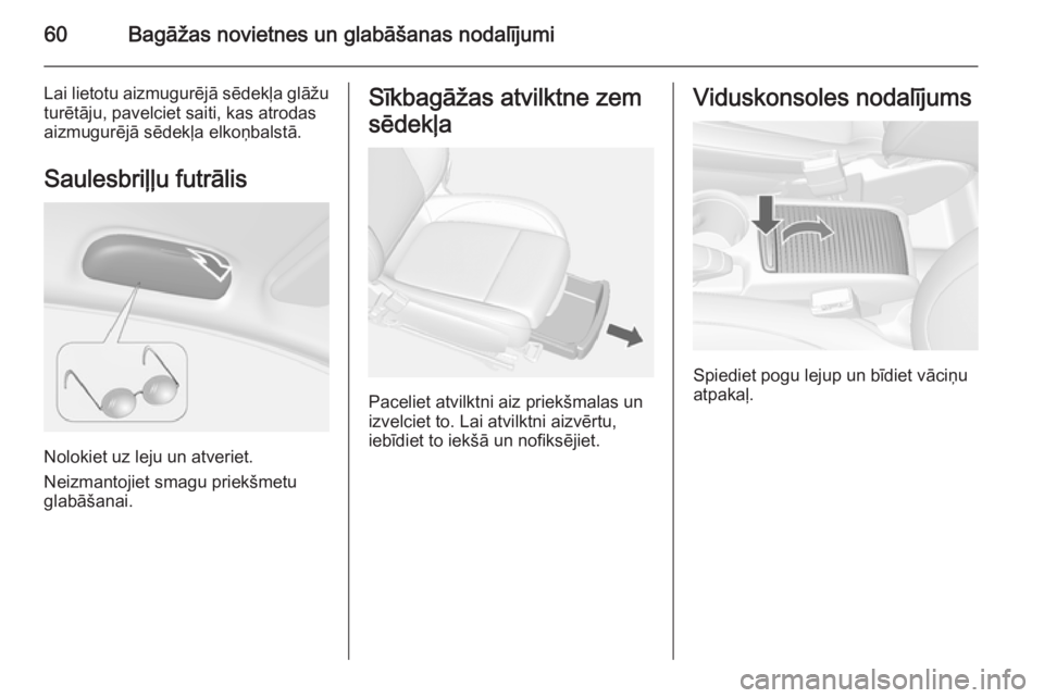 OPEL MOKKA 2014 Īpašnieka rokasgrāmata (in Latvian) 60Bagāžas novietnes un glabāšanas nodalījumi
Lai lietotu aizmugurējā sēdekļa glāžu
turētāju, pavelciet saiti, kas atrodas
aizmugurējā sēdekļa elkoņbalstā.
Saulesbriļļu futrālis
N OPEL MOKKA 2014 Īpašnieka rokasgrāmata (in Latvian) 60Bagāžas novietnes un glabāšanas nodalījumi
Lai lietotu aizmugurējā sēdekļa glāžu
turētāju, pavelciet saiti, kas atrodas
aizmugurējā sēdekļa elkoņbalstā.
Saulesbriļļu futrālis
N