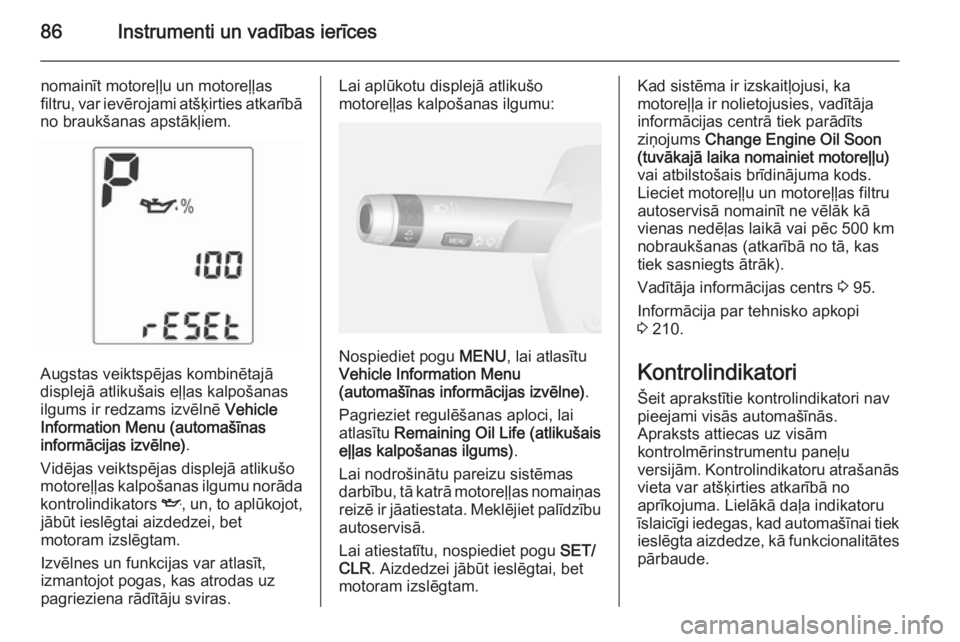 OPEL MOKKA 2014  Īpašnieka rokasgrāmata (in Latvian) 86Instrumenti un vadības ierīces
nomainīt motoreļļu un motoreļļas
filtru, var ievērojami atšķirties atkarībā
no braukšanas apstākļiem.
Augstas veiktspējas kombinētajā
displejā atlik