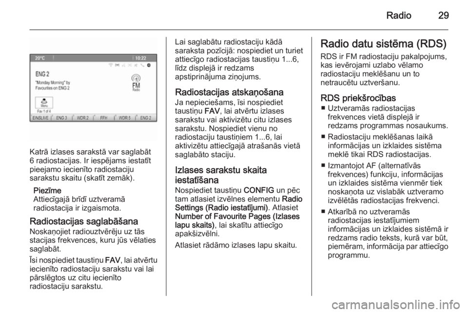 OPEL MOKKA 2014.5  Informācijas un izklaides sistēmas rokasgrāmata (in Latvian) Radio29
Katrā izlases sarakstā var saglabāt
6 radiostacijas. Ir iespējams iestatīt
pieejamo iecienīto radiostaciju
sarakstu skaitu (skatīt zemāk).
Piezīme
Attiecīgajā brīdī uztveramā
rad