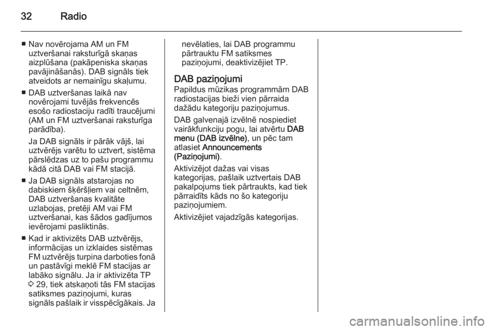 OPEL MOKKA 2014.5  Informācijas un izklaides sistēmas rokasgrāmata (in Latvian) 32Radio
■ Nav novērojama AM un FMuztveršanai raksturīgā skaņas
aizplūšana (pakāpeniska skaņas
pavājināšanās). DAB signāls tiek
atveidots ar nemainīgu skaļumu.
■ DAB uztveršanas la