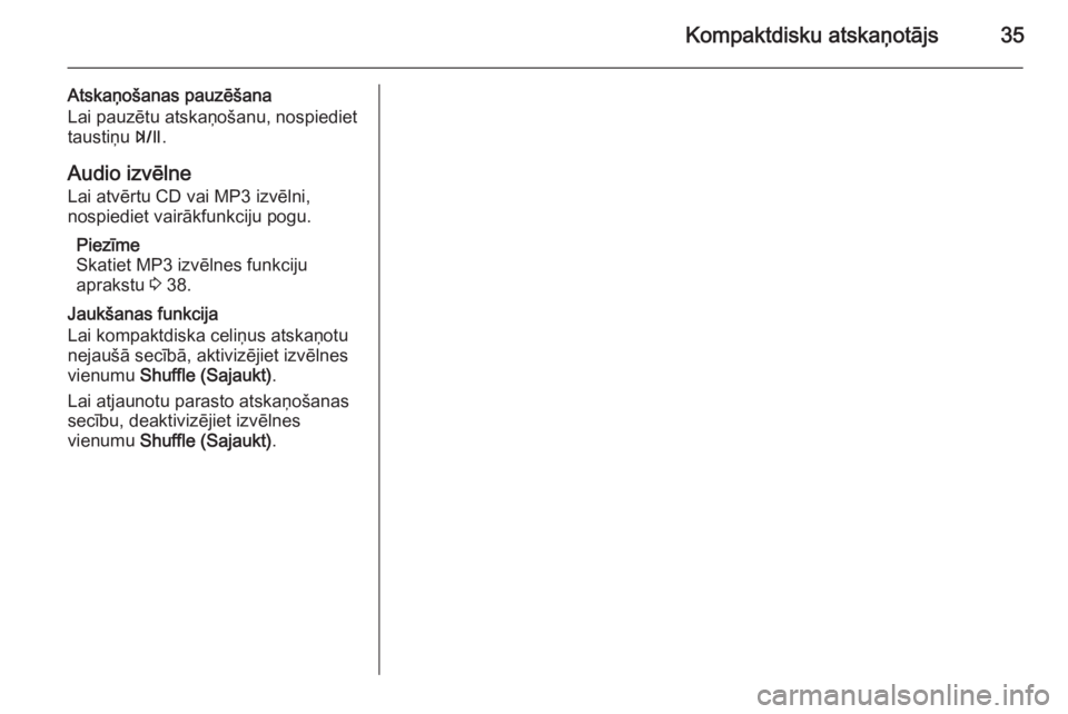 OPEL MOKKA 2014.5  Informācijas un izklaides sistēmas rokasgrāmata (in Latvian) Kompaktdisku atskaņotājs35
Atskaņošanas pauzēšana
Lai pauzētu atskaņošanu, nospiediet
taustiņu  T.
Audio izvēlne Lai atvērtu CD vai MP3 izvēlni,
nospiediet vairākfunkciju pogu.
Piezīme
