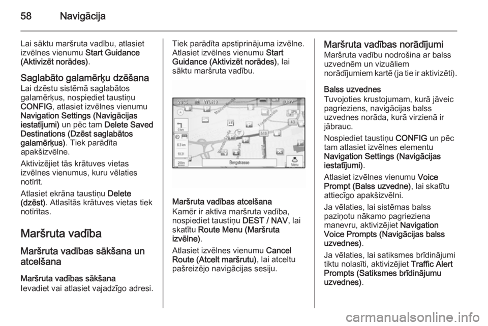 OPEL MOKKA 2014.5  Informācijas un izklaides sistēmas rokasgrāmata (in Latvian) 58Navigācija
Lai sāktu maršruta vadību, atlasiet
izvēlnes vienumu  Start Guidance
(Aktivizēt norādes) .
Saglabāto galamērķu dzēšana Lai dzēstu sistēmā saglabātos
galamērķus, nospiedi