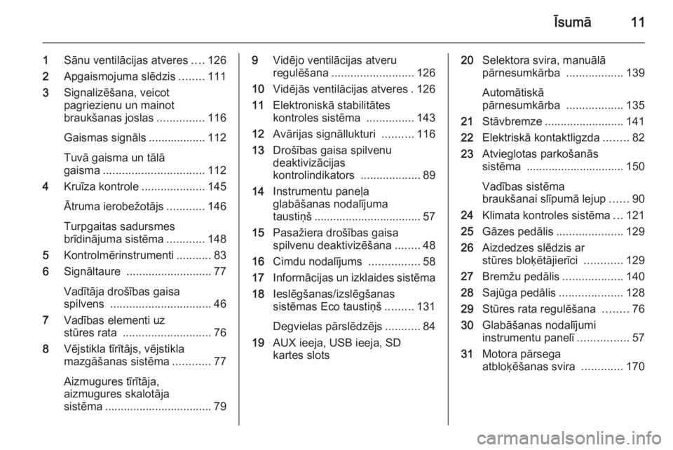 OPEL MOKKA 2014.5  Īpašnieka rokasgrāmata (in Latvian) Īsumā11
1Sānu ventilācijas atveres ....126
2 Apgaismojuma slēdzis ........111
3 Signalizēšana, veicot
pagriezienu un mainot
braukšanas joslas ...............116
Gaismas signāls ..............