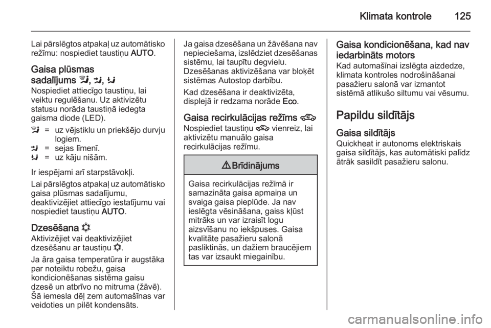 OPEL MOKKA 2014.5  Īpašnieka rokasgrāmata (in Latvian) Klimata kontrole125
Lai pārslēgtos atpakaļ uz automātisko
režīmu: nospiediet taustiņu  AUTO.
Gaisa plūsmas
sadalījums  l, M , K
Nospiediet attiecīgo taustiņu, lai
veiktu regulēšanu. Uz ak