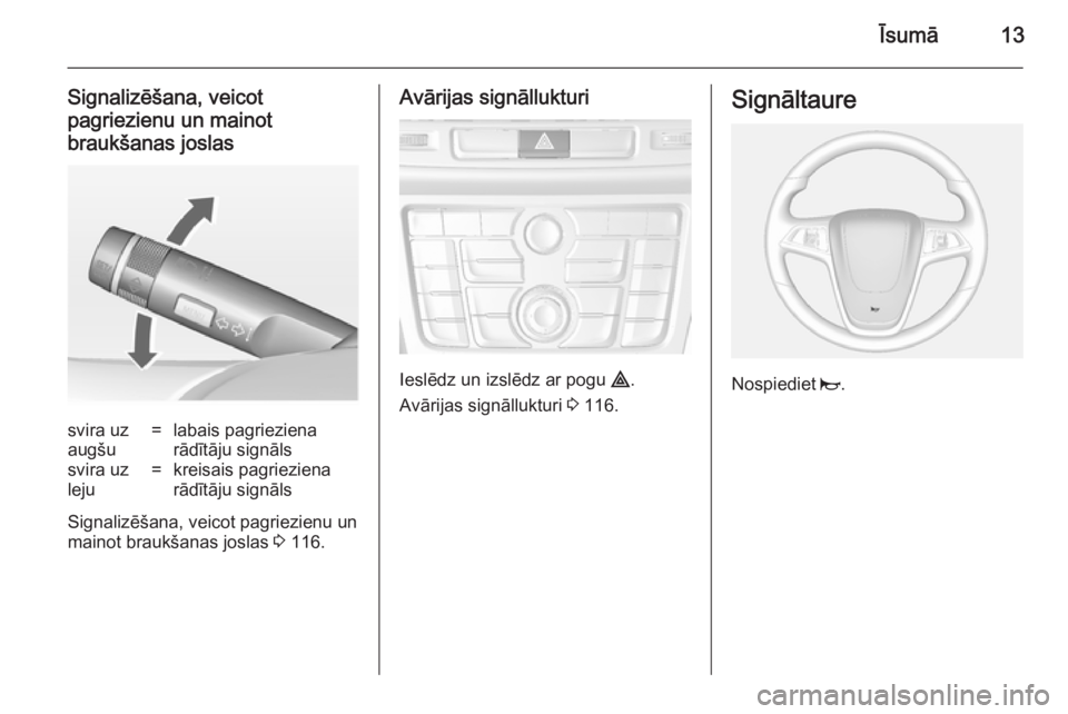 OPEL MOKKA 2014.5  Īpašnieka rokasgrāmata (in Latvian) Īsumā13
Signalizēšana, veicotpagriezienu un mainotbraukšanas joslassvira uz
augšu=labais pagrieziena
rādītāju signālssvira uz
leju=kreisais pagrieziena
rādītāju signāls
Signalizēšana, 