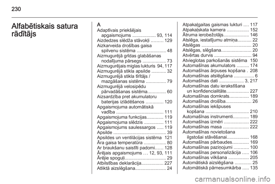 OPEL MOKKA 2014.5  Īpašnieka rokasgrāmata (in Latvian) 230Alfabētiskais satura
rādītājsA Adaptīvais priekšējais apgaismojums  ..................93, 114
Aizdedzes slēdža stāvokļi  .........129
Aizkarveida drošības gaisa spilvenu sistēma .....