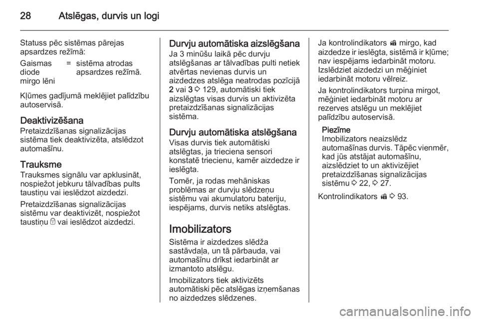 OPEL MOKKA 2014.5  Īpašnieka rokasgrāmata (in Latvian) 28Atslēgas, durvis un logi
Statuss pēc sistēmas pārejas
apsardzes režīmā:Gaismas
diode
mirgo lēni=sistēma atrodas
apsardzes režīmā.
Kļūmes gadījumā meklējiet palīdzību autoservisā.