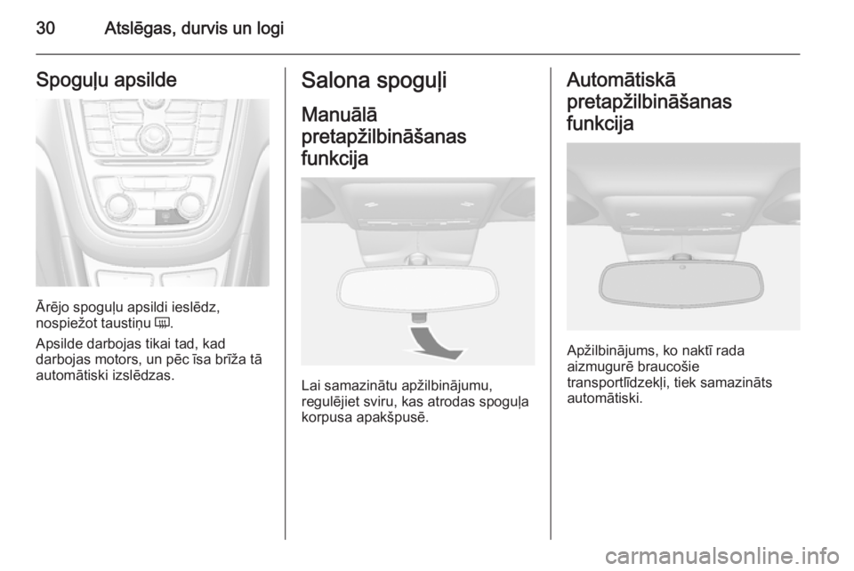 OPEL MOKKA 2014.5  Īpašnieka rokasgrāmata (in Latvian) 30Atslēgas, durvis un logiSpoguļu apsilde
Ārējo spoguļu apsildi ieslēdz,
nospiežot taustiņu  Ü.
Apsilde darbojas tikai tad, kad
darbojas motors, un pēc īsa brīža tā
automātiski izslēdz