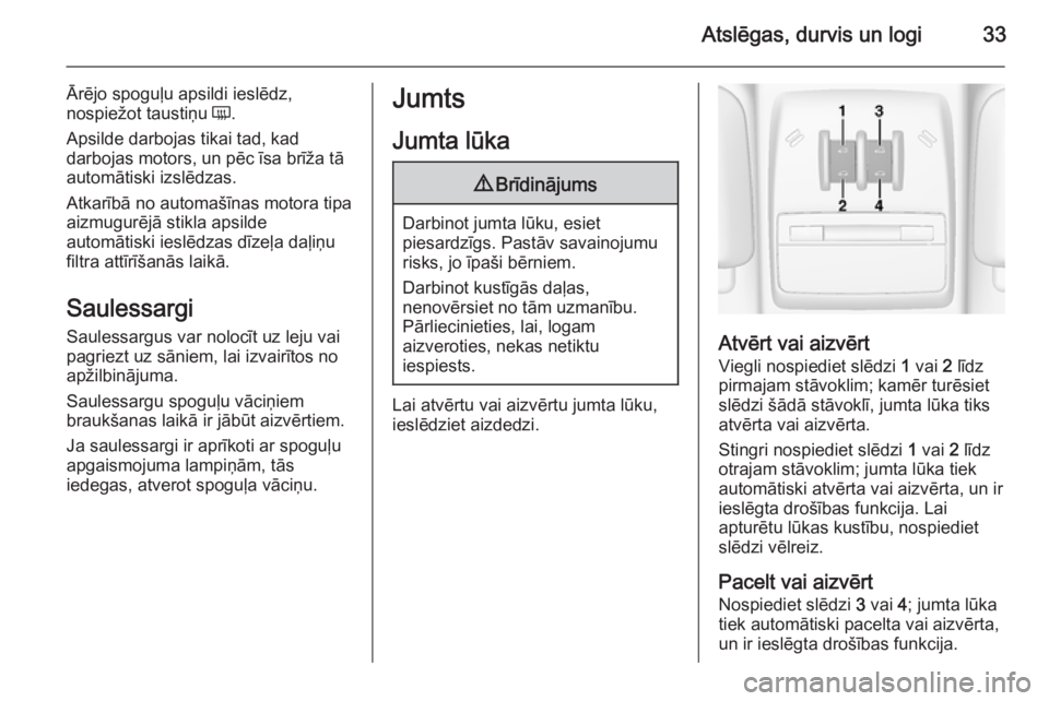 OPEL MOKKA 2014.5  Īpašnieka rokasgrāmata (in Latvian) Atslēgas, durvis un logi33
Ārējo spoguļu apsildi ieslēdz,
nospiežot taustiņu  Ü.
Apsilde darbojas tikai tad, kad
darbojas motors, un pēc īsa brīža tā
automātiski izslēdzas.
Atkarībā n