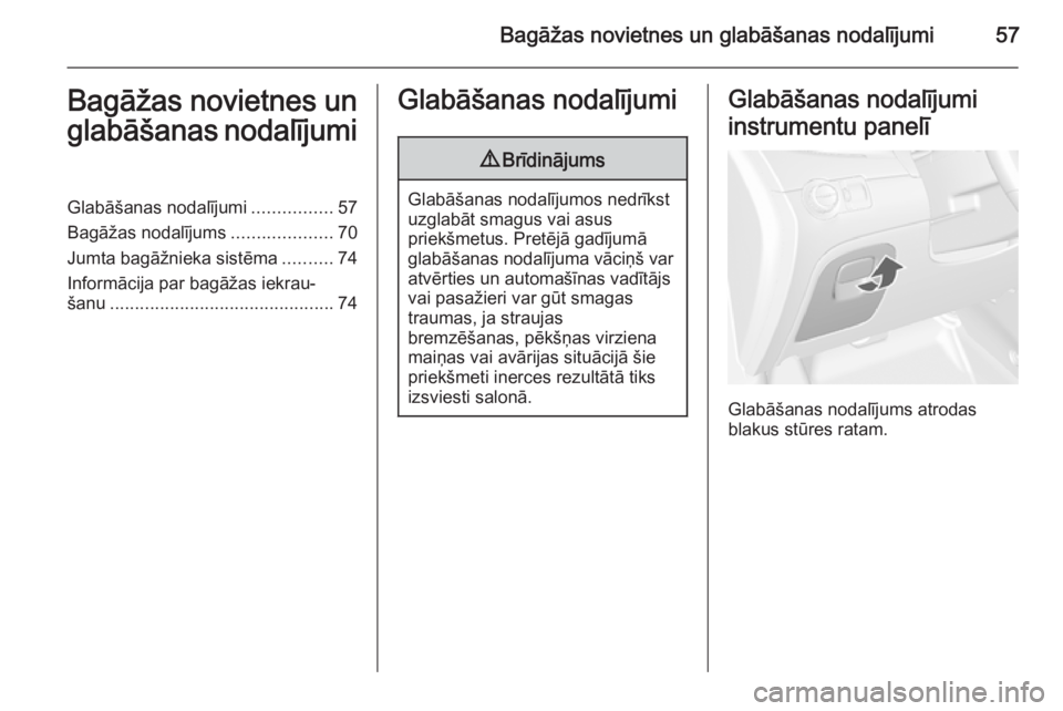 OPEL MOKKA 2014.5  Īpašnieka rokasgrāmata (in Latvian) Bagāžas novietnes un glabāšanas nodalījumi57Bagāžas novietnes unglabāšanas nodalījumiGlabāšanas nodalījumi ................57
Bagāžas nodalījums ....................70
Jumta bagāžnie