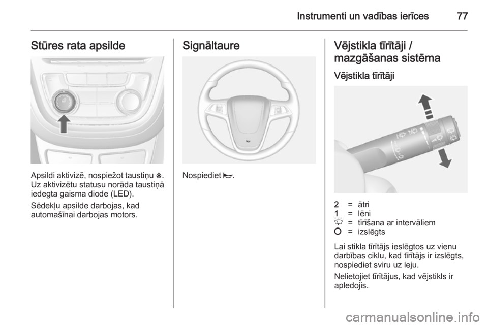 OPEL MOKKA 2014.5 Īpašnieka rokasgrāmata (in Latvian) Instrumenti un vadības ierīces77Stūres rata apsilde
Apsildi aktivizē, nospiežot taustiņu *.
Uz aktivizētu statusu norāda taustiņā
iedegta gaisma diode (LED).
Sēdekļu apsilde darbojas, kad
OPEL MOKKA 2014.5 Īpašnieka rokasgrāmata (in Latvian) Instrumenti un vadības ierīces77Stūres rata apsilde
Apsildi aktivizē, nospiežot taustiņu *.
Uz aktivizētu statusu norāda taustiņā
iedegta gaisma diode (LED).
Sēdekļu apsilde darbojas, kad