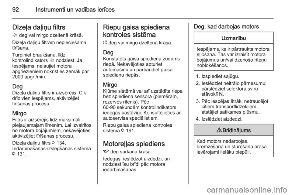 OPEL MOKKA 2014.5  Īpašnieka rokasgrāmata (in Latvian) 92Instrumenti un vadības ierīcesDīzeļa daļiņu filtrs
%  deg vai mirgo dzeltenā krāsā.
Dīzeļa daļiņu filtram nepieciešama
tīrīšana.
Turpiniet braukšanu, līdz
kontrolindikators  % nod