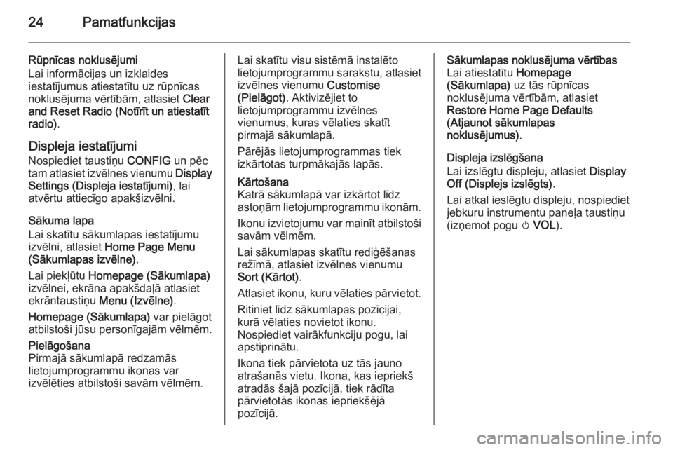 OPEL MOKKA 2015  Informācijas un izklaides sistēmas rokasgrāmata (in Latvian) 24Pamatfunkcijas
Rūpnīcas noklusējumi
Lai informācijas un izklaides
iestatījumus atiestatītu uz rūpnīcas
noklusējuma vērtībām, atlasiet  Clear
and Reset Radio (Notīrīt un atiestatīt
rad