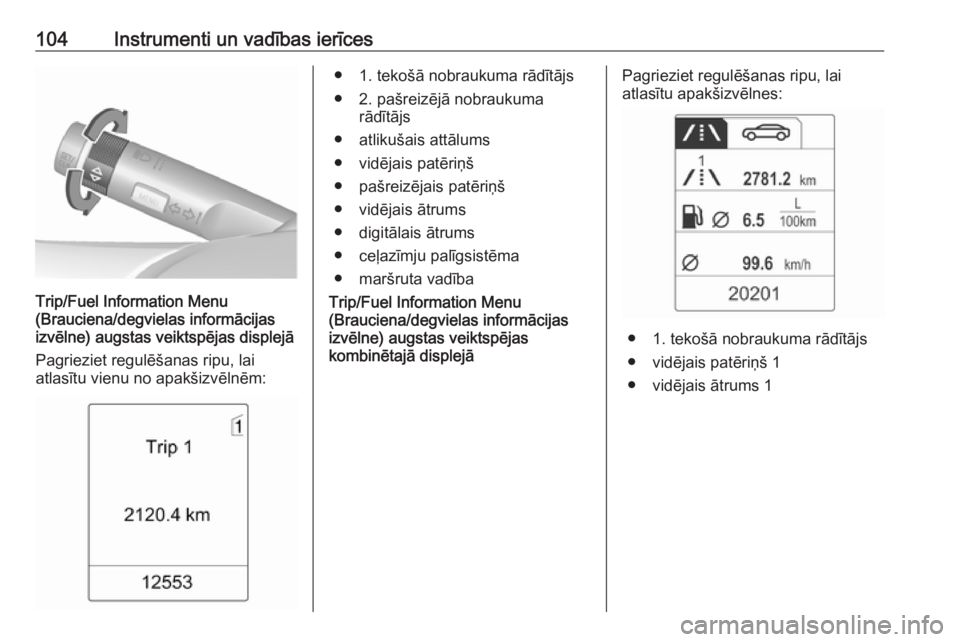 OPEL MOKKA 2016  Īpašnieka rokasgrāmata (in Latvian) 104Instrumenti un vadības ierīces
Trip/Fuel Information Menu
(Brauciena/degvielas informācijas
izvēlne)  augstas veiktspējas displejā
Pagrieziet regulēšanas ripu, lai
atlasītu vienu no apakš
