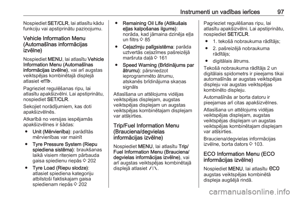 OPEL MOKKA 2016  Īpašnieka rokasgrāmata (in Latvian) Instrumenti un vadības ierīces97Nospiediet SET/CLR, lai atlasītu kādu
funkciju vai apstiprinātu paziņojumu.
Vehicle Information Menu
(Automašīnas informācijas
izvēlne)
Nospiediet  MENU, lai 