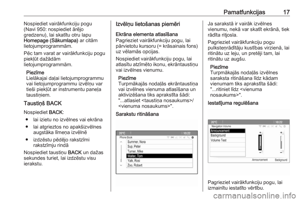 OPEL MOKKA 2016.5  Informācijas un izklaides sistēmas rokasgrāmata (in Latvian) Pamatfunkcijas17Nospiediet vairākfunkciju pogu
(Navi 950: nospiediet ārējo
gredzenu), lai skatītu otru lapu
Homepage (Sākumlapa)  ar citām
lietojumprogrammām.
Pēc tam varat ar vairākfunkciju 