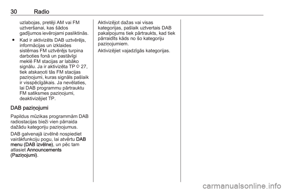 OPEL MOKKA 2016.5  Informācijas un izklaides sistēmas rokasgrāmata (in Latvian) 30Radiouzlabojas, pretēji AM vai FMuztveršanai, kas šādos
gadījumos ievērojami pasliktinās.
● Kad ir aktivizēts DAB uztvērējs, informācijas un izklaides
sistēmas FM uztvērējs turpina
d