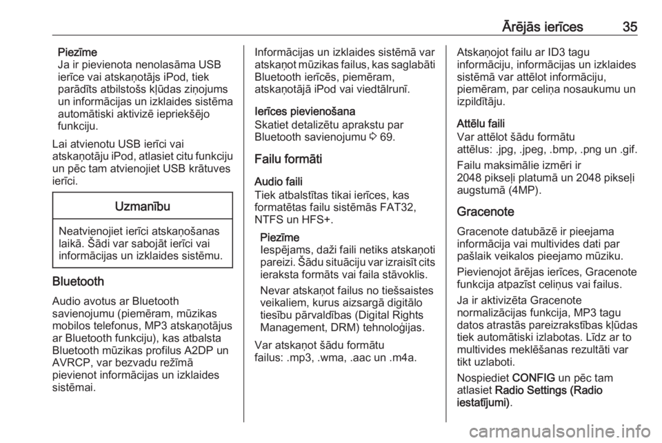 OPEL MOKKA 2016.5  Informācijas un izklaides sistēmas rokasgrāmata (in Latvian) Ārējās ierīces35Piezīme
Ja ir pievienota nenolasāma USB
ierīce vai atskaņotājs iPod, tiek
parādīts atbilstošs kļūdas ziņojums un informācijas un izklaides sistēma
automātiski aktiviz