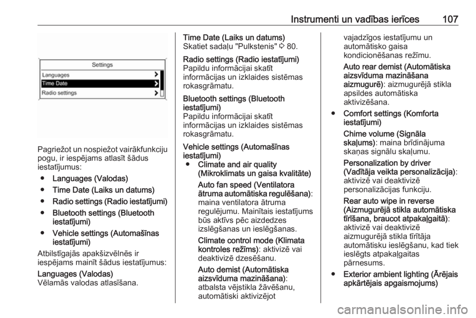 OPEL MOKKA 2016.5  Īpašnieka rokasgrāmata (in Latvian) Instrumenti un vadības ierīces107
Pagriežot un nospiežot vairākfunkciju
pogu, ir iespējams atlasīt šādus
iestatījumus:
● Languages (Valodas)
● Time Date (Laiks un datums)
● Radio setti