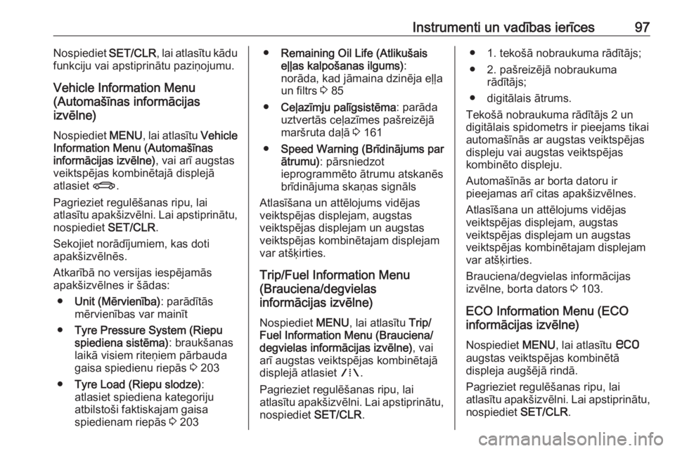 OPEL MOKKA 2016.5  Īpašnieka rokasgrāmata (in Latvian) Instrumenti un vadības ierīces97Nospiediet SET/CLR, lai atlasītu kādu
funkciju vai apstiprinātu paziņojumu.
Vehicle Information Menu
(Automašīnas informācijas
izvēlne)
Nospiediet  MENU, lai 