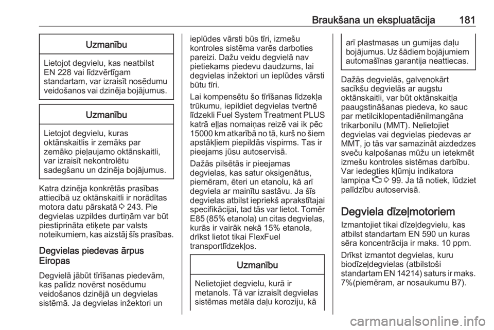 OPEL MOKKA X 2018  Informācijas un izklaides sistēmas rokasgrāmata (in Latvian) Braukšana un ekspluatācija181Uzmanību
Lietojot degvielu, kas neatbilst
EN 228 vai līdzvērtīgam
standartam, var izraisīt nosēdumu veidošanos vai dzinēja bojājumus.
Uzmanību
Lietojot degviel