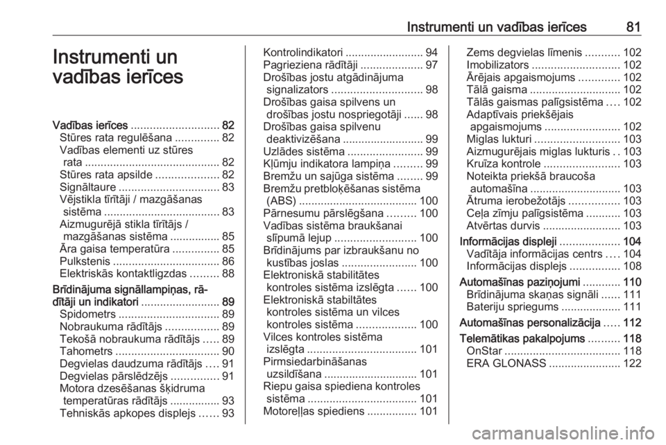 OPEL MOKKA X 2018  Informācijas un izklaides sistēmas rokasgrāmata (in Latvian) Instrumenti un vadības ierīces81Instrumenti un
vadības ierīcesVadības ierīces ............................ 82
Stūres rata regulēšana ..............82
Vadības elementi uz stūres rata .......
