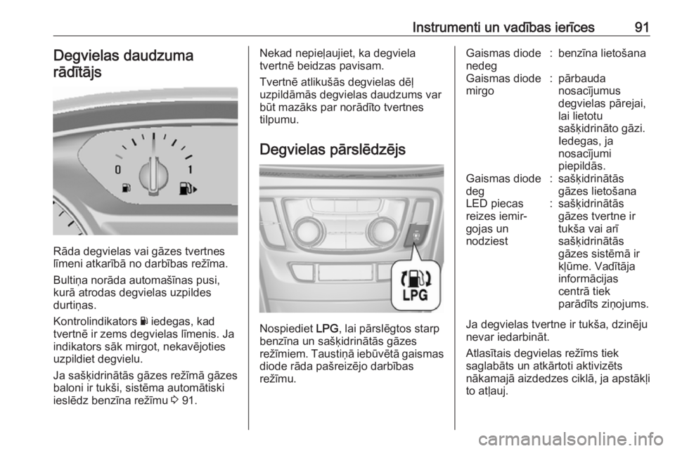 OPEL MOKKA X 2018 Informācijas un izklaides sistēmas rokasgrāmata (in Latvian) Instrumenti un vadības ierīces91Degvielas daudzuma
rādītājs
Rāda degvielas vai gāzes tvertnes
līmeni atkarībā no darbības režīma.
Bultiņa norāda automašīnas pusi,
kurā atrodas degvie OPEL MOKKA X 2018 Informācijas un izklaides sistēmas rokasgrāmata (in Latvian) Instrumenti un vadības ierīces91Degvielas daudzuma
rādītājs
Rāda degvielas vai gāzes tvertnes
līmeni atkarībā no darbības režīma.
Bultiņa norāda automašīnas pusi,
kurā atrodas degvie