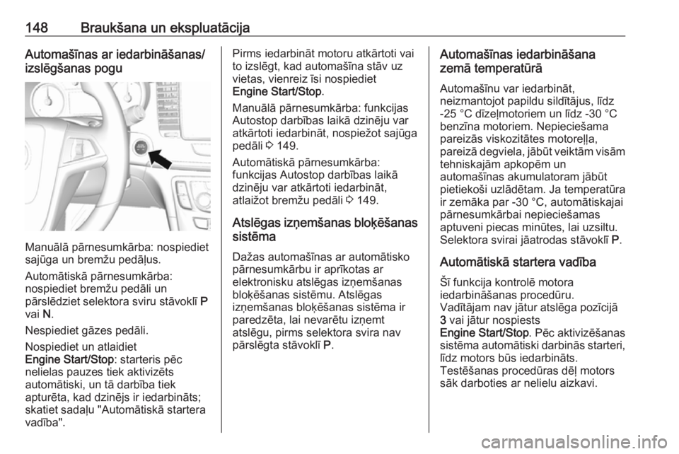OPEL MOKKA X 2018.5  Informācijas un izklaides sistēmas rokasgrāmata (in Latvian) 148Braukšana un ekspluatācijaAutomašīnas ar iedarbināšanas/
izslēgšanas pogu
Manuālā pārnesumkārba: nospiediet
sajūga un bremžu pedāļus.
Automātiskā pārnesumkārba:
nospiediet brem�