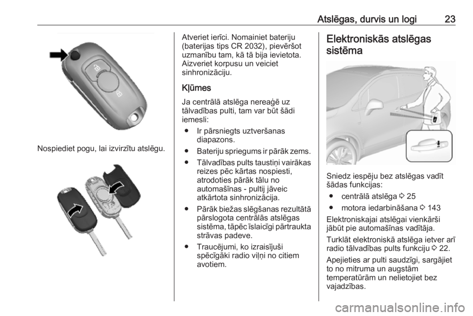 OPEL MOKKA X 2019.5  Īpašnieka rokasgrāmata (in Latvian) Atslēgas, durvis un logi23
Nospiediet pogu, lai izvirzītu atslēgu.
Atveriet ierīci. Nomainiet bateriju
(baterijas tips CR 2032), pievēršot
uzmanību tam, kā tā bija ievietota.
Aizveriet korpus