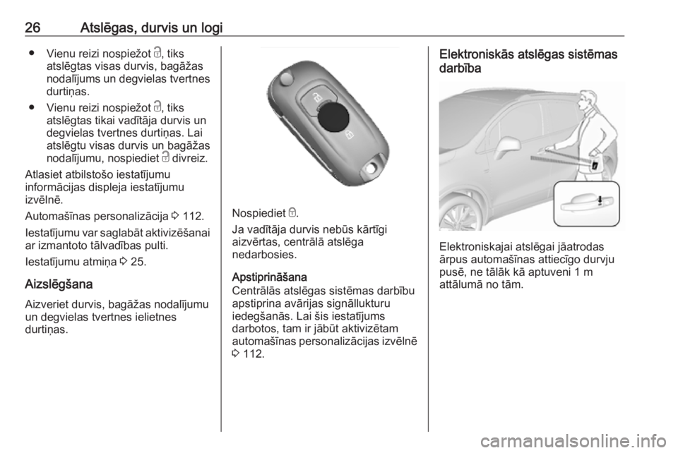 OPEL MOKKA X 2019.5  Īpašnieka rokasgrāmata (in Latvian) 26Atslēgas, durvis un logi●Vienu reizi nospiežot  c, tiks
atslēgtas visas durvis, bagāžas
nodalījums un degvielas tvertnes
durtiņas.
● Vienu reizi nospiežot  c, tiks
atslēgtas tikai vadī