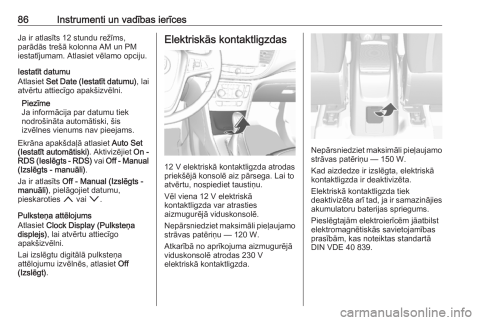 OPEL MOKKA X 2019.5  Īpašnieka rokasgrāmata (in Latvian) 86Instrumenti un vadības ierīcesJa ir atlasīts 12 stundu režīms,
parādās trešā kolonna AM un PM
iestatījumam. Atlasiet vēlamo opciju.
Iestatīt datumu
Atlasiet  Set Date (Iestatīt datumu) 