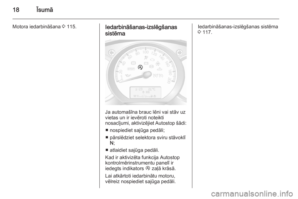 OPEL MOVANO_B 2014  Īpašnieka rokasgrāmata (in Latvian) 18Īsumā
Motora iedarbināšana 3 115.Iedarbināšanas-izslēgšanas
sistēma
Ja automašīna brauc lēni vai stāv uz
vietas un ir ievēroti noteikti
nosacījumi, aktivizējiet  Autostop šādi:
■