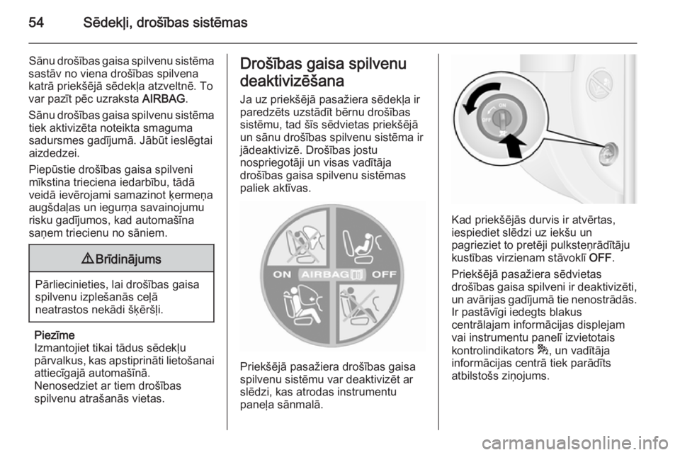 OPEL MOVANO_B 2014  Īpašnieka rokasgrāmata (in Latvian) 54Sēdekļi, drošības sistēmas
Sānu drošības gaisa spilvenu sistēma
sastāv no viena drošības spilvena
katrā priekšējā sēdekļa atzveltnē. To
var pazīt pēc uzraksta  AIRBAG.
Sānu dro